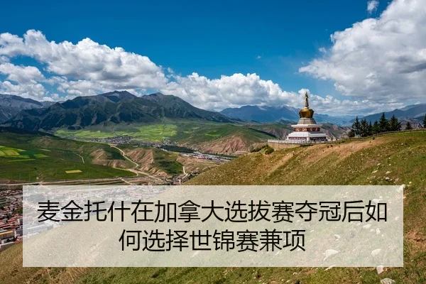 麦金托什在加拿大选拔赛夺冠后如何选择世锦赛兼项
